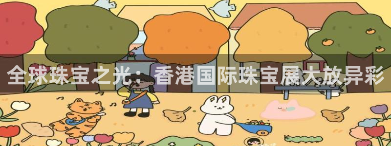 天宏娱乐登入：全球珠宝之光：香港国际珠宝展大放异彩