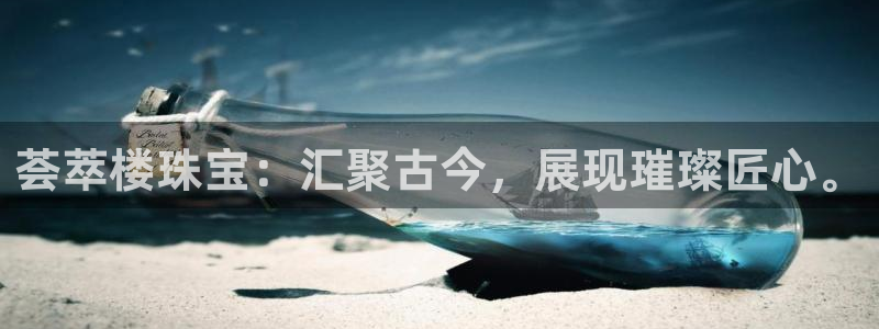 天宏娱乐q34189：荟萃楼珠宝：汇聚古今，展现璀璨匠心。