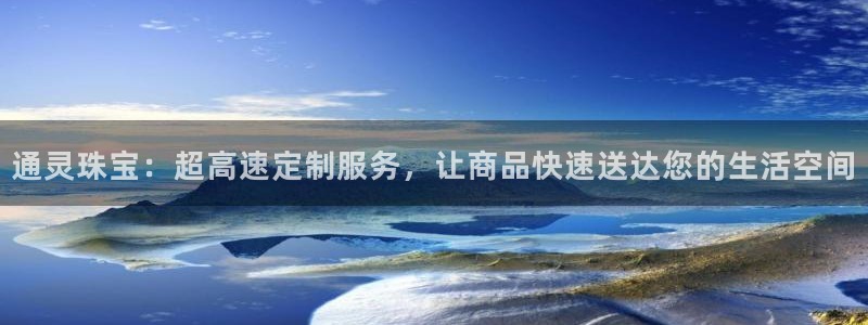 天宏娱乐曳59909：通灵珠宝：超高速定制服务，让商品快速送