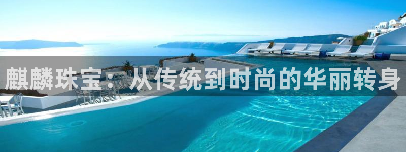天宏娱乐广西吴叔：麒麟珠宝：从传统到时尚的华丽转身
