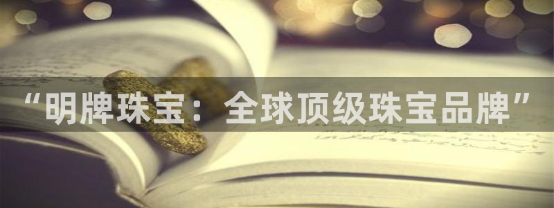 天宏娱乐君叔：“明牌珠宝：全球顶级珠宝品牌”