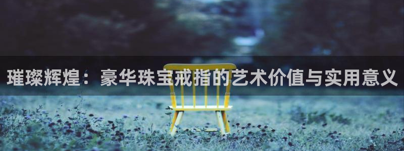 天宏娱乐直播间怎么进入：璀璨辉煌：豪华珠宝戒指的艺术价值与实