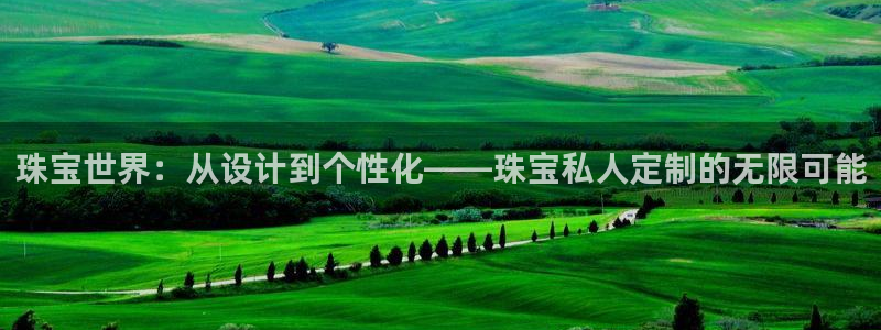 天宏娱乐注册32937：珠宝世界：从设计到个性化——珠宝私人