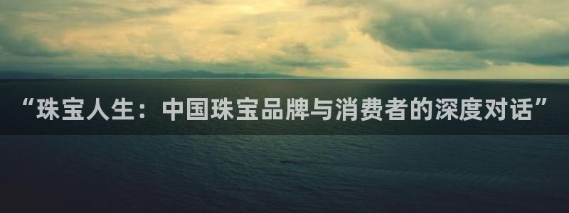 天宏娱乐学：“珠宝人生：中国珠宝品牌与消费者的深度对话”