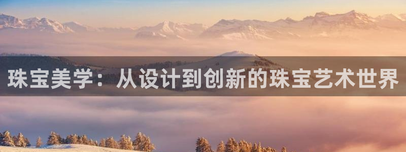 天宏娱乐老秦：珠宝美学：从设计到创新的珠宝艺术世界