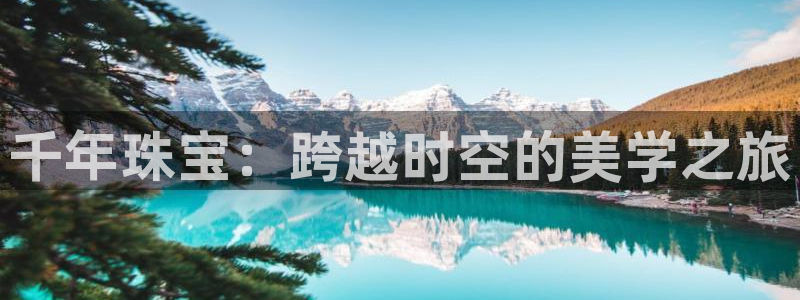 天宏娱乐直播怎么样：千年珠宝：跨越时空的美学之旅