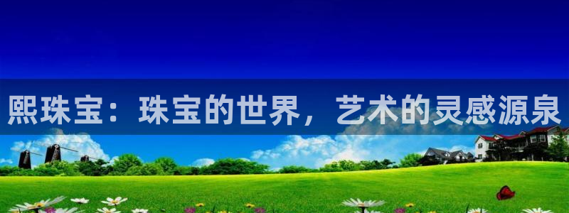 天宏娱乐m 判官：熙珠宝：珠宝的世界，艺术的灵感源泉