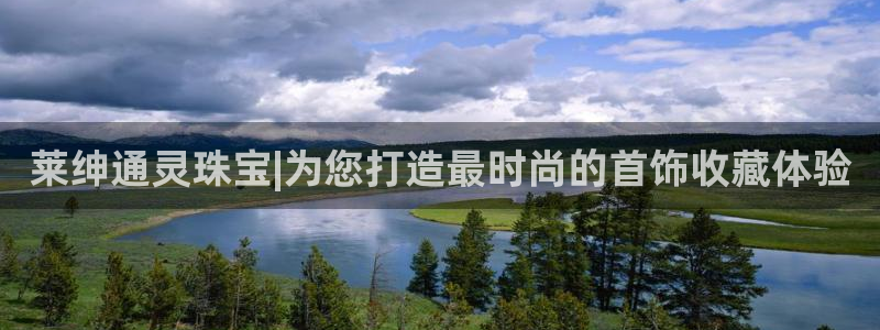天宏娱乐主管待遇：莱绅通灵珠宝|为您打造最时尚的首饰收藏体验