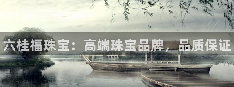 天宏娱乐怎么样:六桂福珠宝:高端珠宝品牌,品质保证