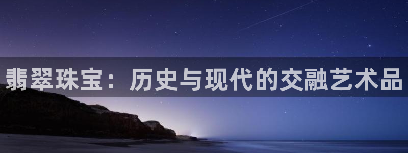 天跃娱乐天宏娱乐：翡翠珠宝：历史与现代的交融艺术品