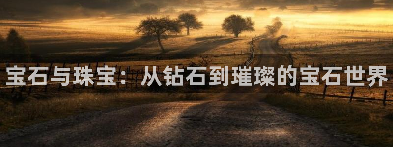 天宏娱乐是干嘛的啊:宝石与珠宝:从钻石到璀璨的宝石世界