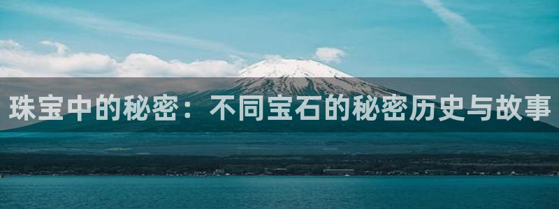 天宏2娱乐主管:珠宝中的秘密:不同宝石的秘密历史与故事